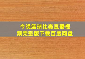 今晚篮球比赛直播视频完整版下载百度网盘