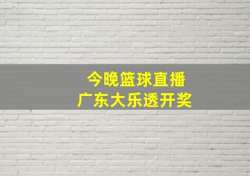 今晚篮球直播广东大乐透开奖