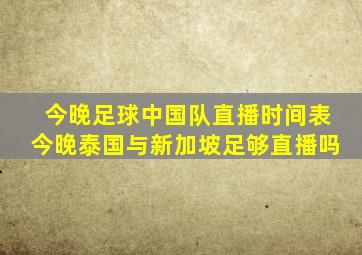 今晚足球中国队直播时间表今晚泰国与新加坡足够直播吗