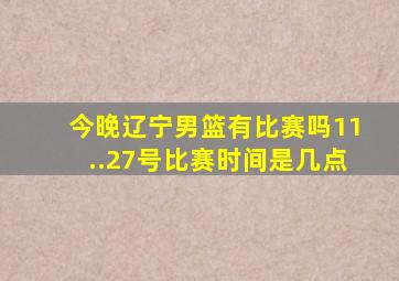 今晚辽宁男篮有比赛吗11..27号比赛时间是几点