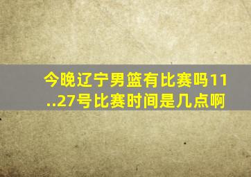 今晚辽宁男篮有比赛吗11..27号比赛时间是几点啊