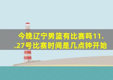 今晚辽宁男篮有比赛吗11..27号比赛时间是几点钟开始