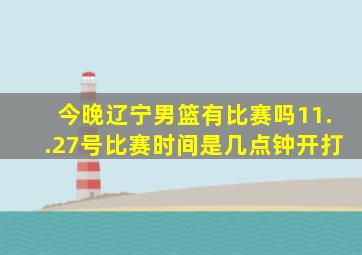 今晚辽宁男篮有比赛吗11..27号比赛时间是几点钟开打