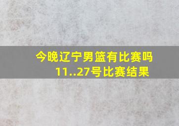 今晚辽宁男篮有比赛吗11..27号比赛结果