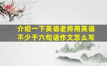 介绍一下英语老师用英语不少于六句话作文怎么写