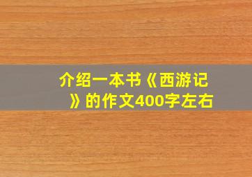 介绍一本书《西游记》的作文400字左右