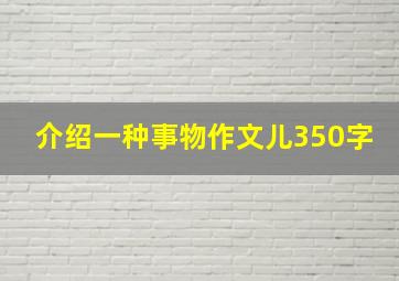 介绍一种事物作文儿350字