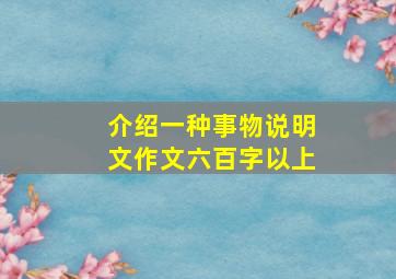 介绍一种事物说明文作文六百字以上