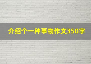 介绍个一种事物作文350字