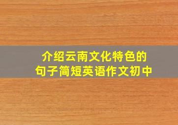 介绍云南文化特色的句子简短英语作文初中