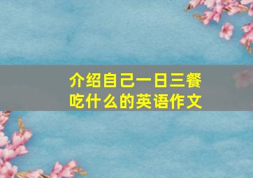 介绍自己一日三餐吃什么的英语作文