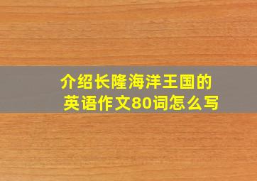 介绍长隆海洋王国的英语作文80词怎么写