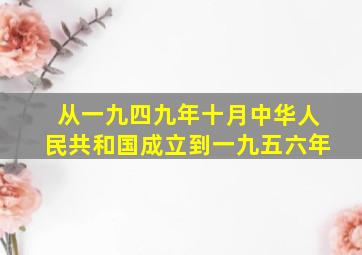 从一九四九年十月中华人民共和国成立到一九五六年