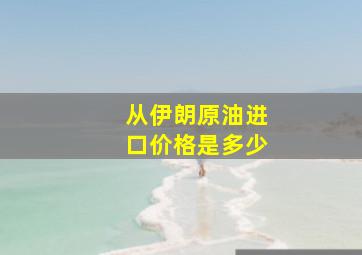 从伊朗原油进口价格是多少