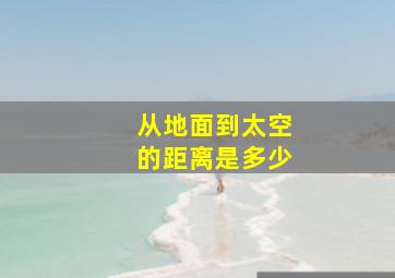 从地面到太空的距离是多少