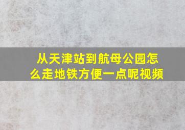 从天津站到航母公园怎么走地铁方便一点呢视频