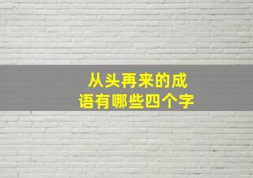 从头再来的成语有哪些四个字