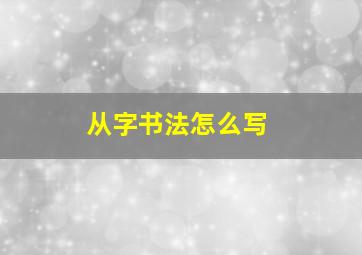 从字书法怎么写