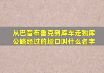 从巴音布鲁克到库车走独库公路经过的垭口叫什么名字