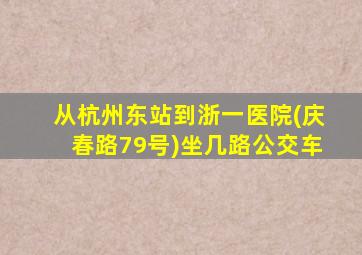 从杭州东站到浙一医院(庆春路79号)坐几路公交车