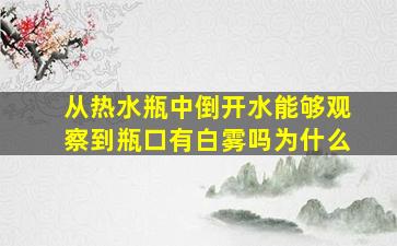 从热水瓶中倒开水能够观察到瓶口有白雾吗为什么