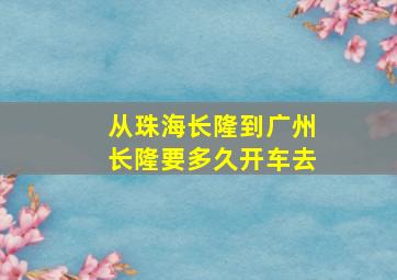 从珠海长隆到广州长隆要多久开车去