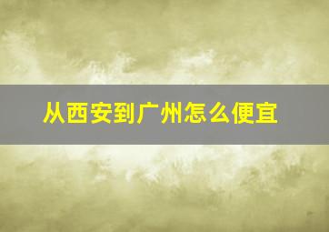 从西安到广州怎么便宜