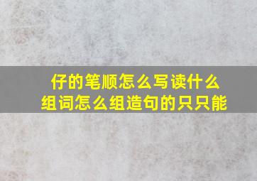 仔的笔顺怎么写读什么组词怎么组造句的只只能