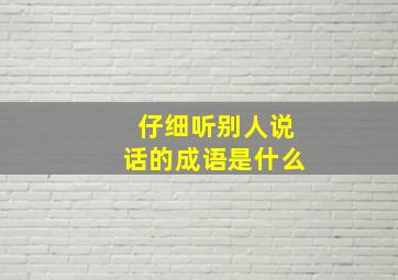 仔细听别人说话的成语是什么