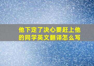 他下定了决心要赶上他的同学英文翻译怎么写