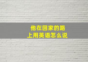 他在回家的路上用英语怎么说