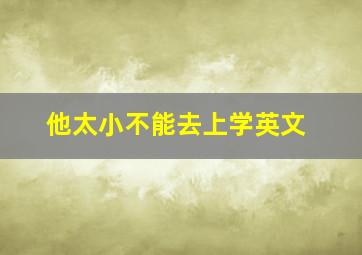 他太小不能去上学英文