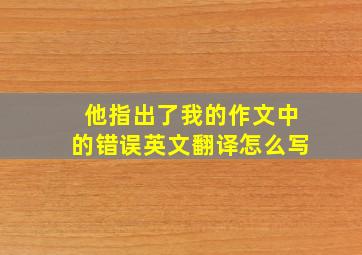 他指出了我的作文中的错误英文翻译怎么写