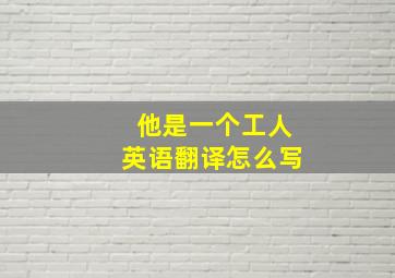 他是一个工人英语翻译怎么写