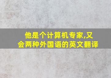 他是个计算机专家,又会两种外国语的英文翻译