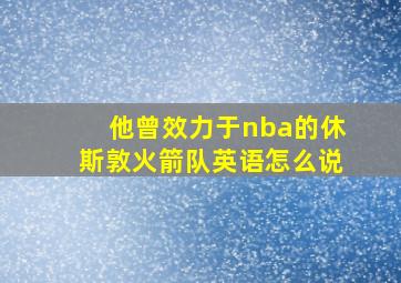 他曾效力于nba的休斯敦火箭队英语怎么说