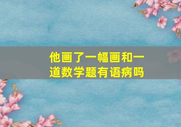 他画了一幅画和一道数学题有语病吗