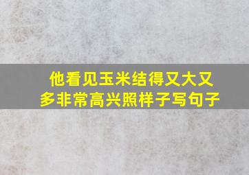 他看见玉米结得又大又多非常高兴照样子写句子