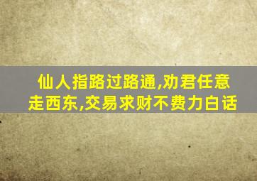 仙人指路过路通,劝君任意走西东,交易求财不费力白话