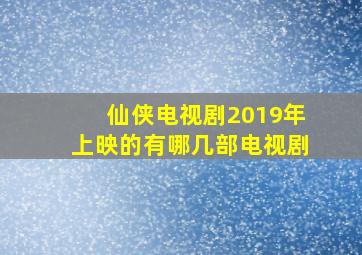 仙侠电视剧2019年上映的有哪几部电视剧