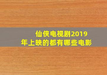 仙侠电视剧2019年上映的都有哪些电影