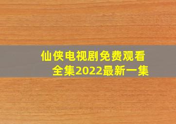 仙侠电视剧免费观看全集2022最新一集