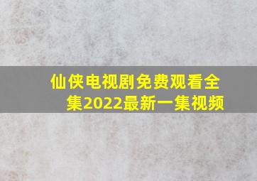 仙侠电视剧免费观看全集2022最新一集视频