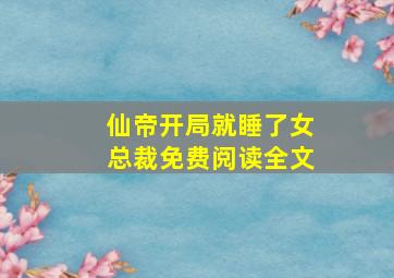 仙帝开局就睡了女总裁免费阅读全文