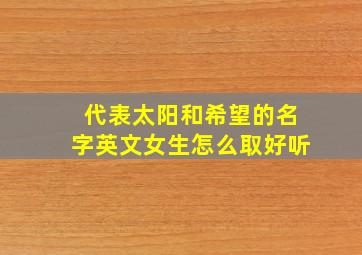 代表太阳和希望的名字英文女生怎么取好听