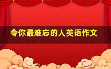 令你最难忘的人英语作文