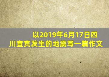 以2019年6月17日四川宜宾发生的地震写一篇作文