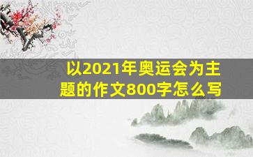 以2021年奥运会为主题的作文800字怎么写