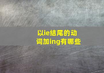 以ie结尾的动词加ing有哪些