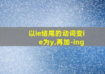 以ie结尾的动词变ie为y,再加-ing